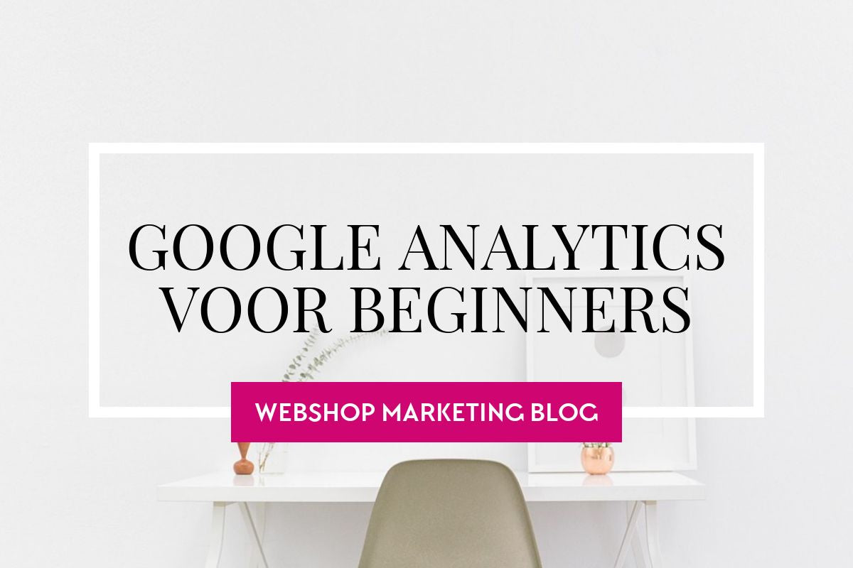 Hoe werkt Google Analytics en hoe gebruik je het voor je webshop? Quick guide voor beginners...