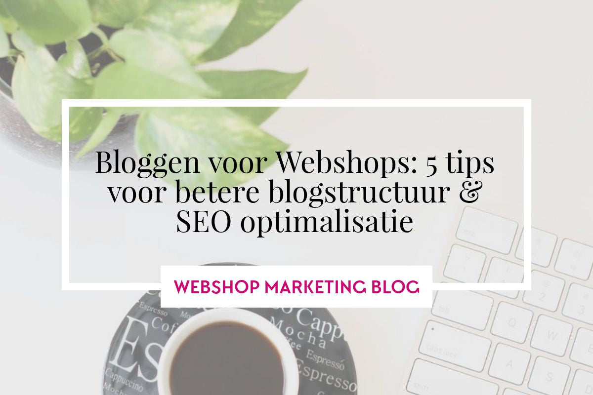 SEO voor Webshop Blogs: Hoe schrijf je gestructureerd voor betere vindbaarheid