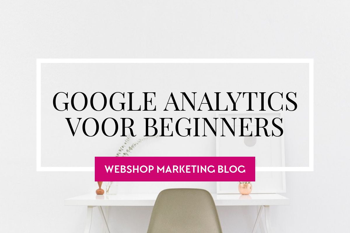 Hoe werkt Google Analytics en hoe gebruik je het voor je webshop? Quick guide voor beginners...